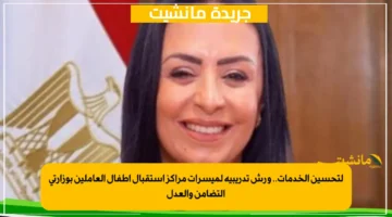 لتحسين الخدمات.. ورش تدريبية لميسرات مراكز استقبال أطفال العاملين بوزارتي التضامن والعدل 1